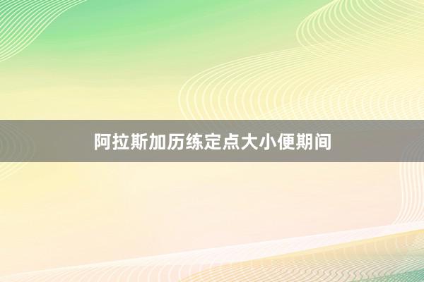 阿拉斯加历练定点大小便期间